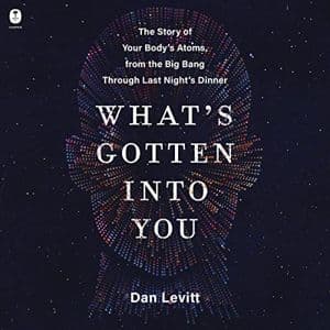Cover of What's Gotten Into You: The Story of Your Body's Atoms, from the Big Bang Through Last Night's Dinner by Dan Levitt
