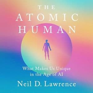 Cover of The Atomic Human: What Makes Us Unique in the Age of AI by Neil D. Lawrence